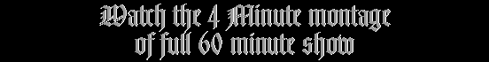 Watch the 4 Minute montage of full 60 minute show